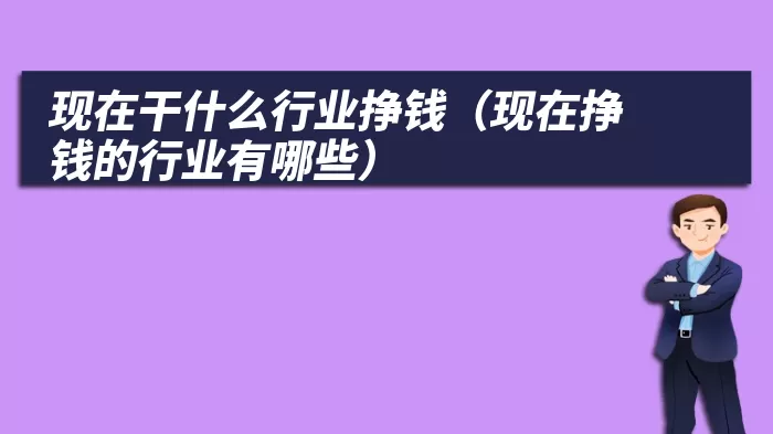 现在干什么行业挣钱（现在挣钱的行业有哪些）