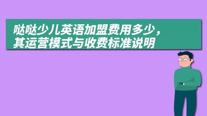 哒哒少儿英语加盟费用多少，其运营模式与收费标准说明