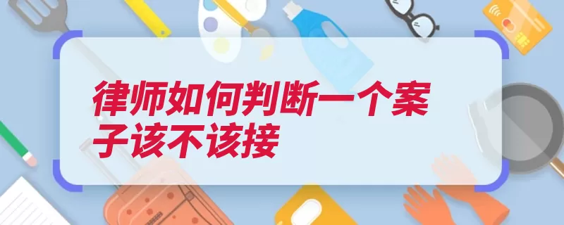 律师如何判断一个案子该不该接（案子律师违背擅长）