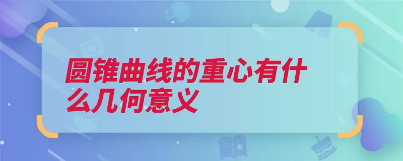 圆锥曲线的重心有什么几何意义（圆锥曲线准线焦点）