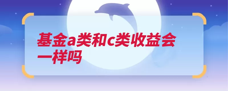 基金a类和c类收益会一样吗（收取投资者基金收）