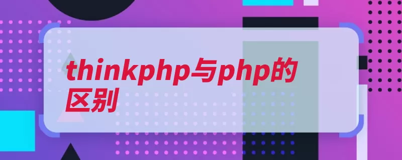 thinkphp与php的区别（语法脚本语言框架）