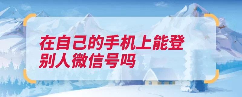 在自己的手机上能登别人微信号吗（登陆手机绑定帐号）