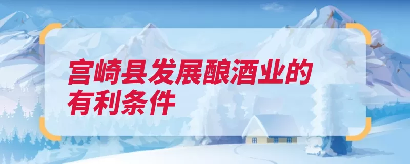 宫崎县发展酿酒业的有利条件（酿酒杏花村靠近大）