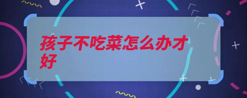 孩子不吃菜怎么办才好（孩子蔬菜放在榨汁）