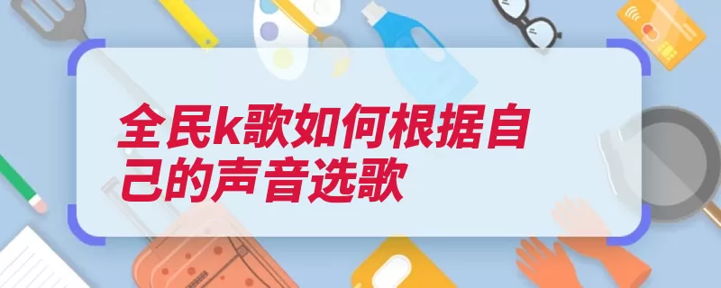 全民k歌如何根据自己的声音选歌（歌曲互动趣味腾讯）