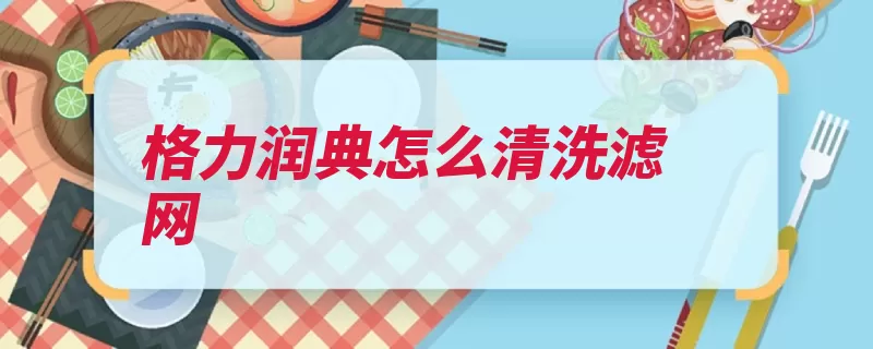 格力润典怎么清洗滤网（过滤网空调滤网小）
