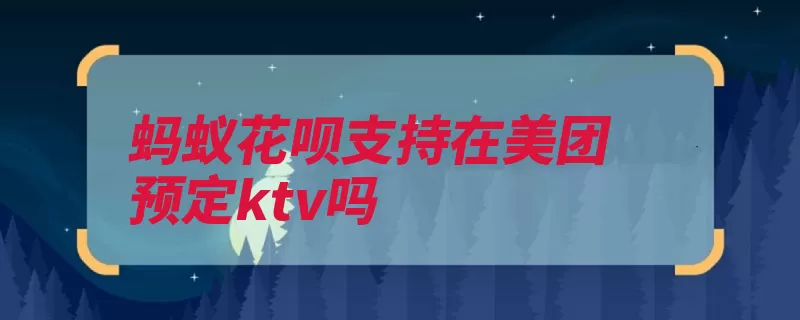 蚂蚁花呗支持在美团预定ktv吗（蚂蚁支持消费额度）