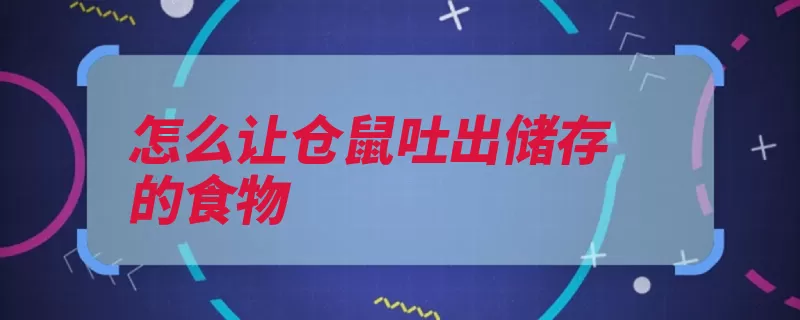 怎么让仓鼠吐出储存的食物（仓鼠吐出储存紧张）