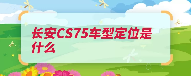 长安CS75车型定位是什么（长安系列四驱车型）
