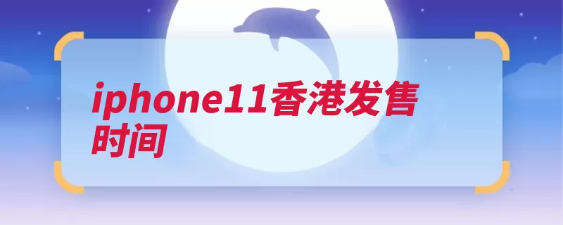 iphone11香港发售时间（玻璃阳极氧化铝采）