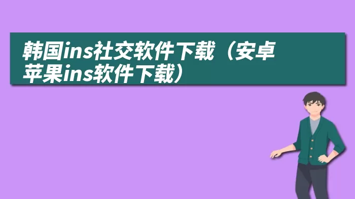 韩国ins社交软件下载（安卓苹果ins软件下载）