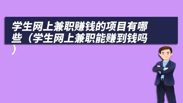 学生网上兼职赚钱的项目有哪些（学生网上兼职能赚到钱吗）