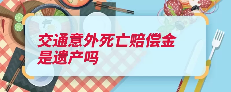 交通意外死亡赔偿金是遗产吗（亲属死亡补助金供）