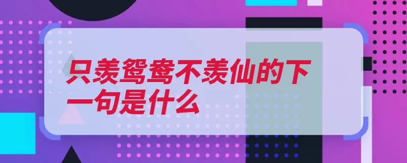 只羡鸳鸯不羡仙的下一句是什么（的人鸳鸯比目厮守）