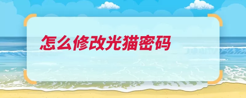怎么修改光猫密码（密码控制台修改登）