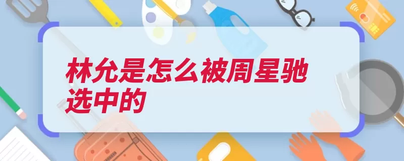 林允是怎么被周星驰选中的（星爷看中的是是一）