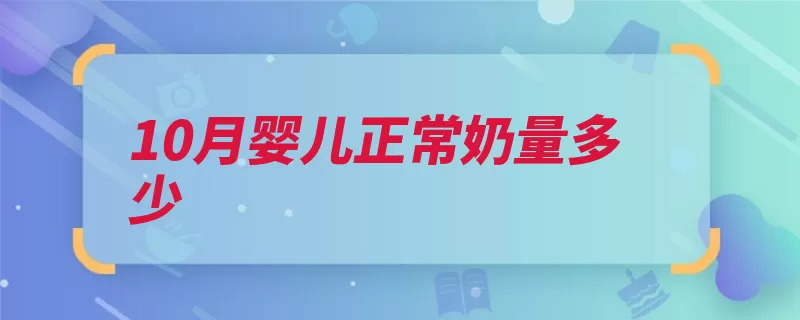 10月婴儿正常奶量多少（孩子个月辅食就会）