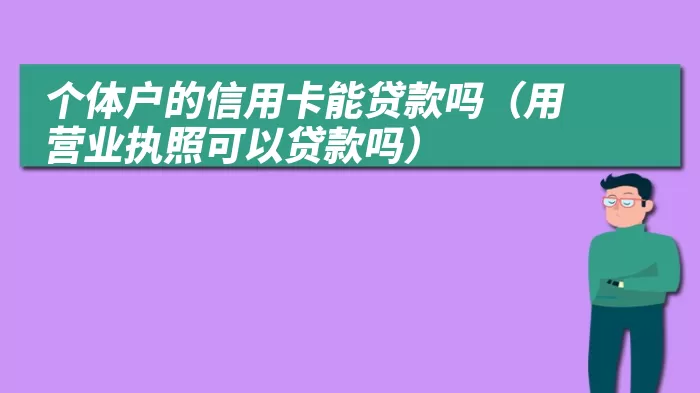 个体户的信用卡能贷款吗（用营业执照可以贷款吗）