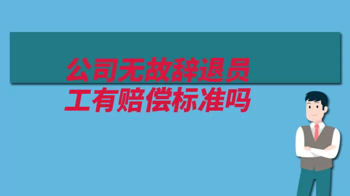 公司无故辞退员工有赔偿标准吗（劳动者支付补偿金）