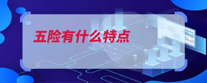 五险有什么特点（是由养老保险医疗）