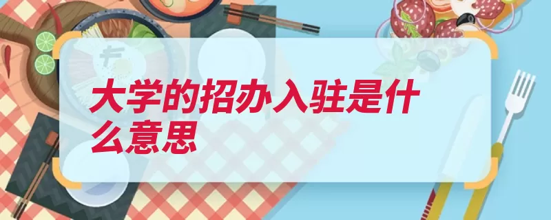 大学的招办入驻是什么意思（入驻招办是在学校）