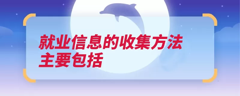 就业信息的收集方法主要包括（就业信息供需第三）