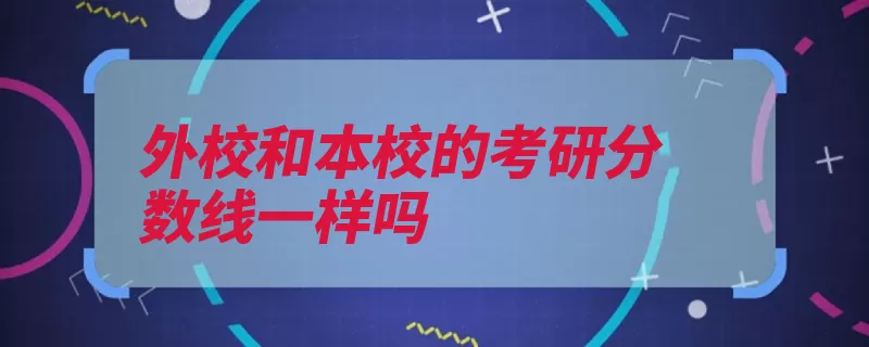 外校和本校的考研分数线一样吗（本校学生老师复试）