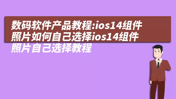 数码软件产品教程:ios14组件照片如何自己选择ios14组件照片自己选择教程