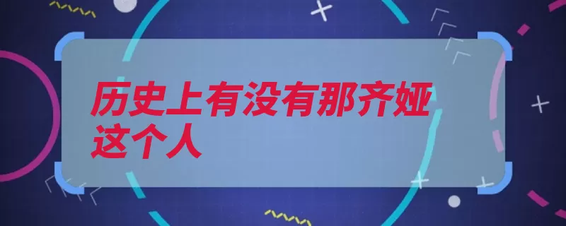 历史上有没有那齐娅这个人（努尔哈赤太祖秘史）