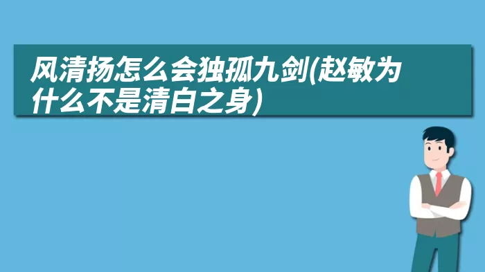 风清扬怎么会独孤九剑(赵敏为什么不是清白之身)