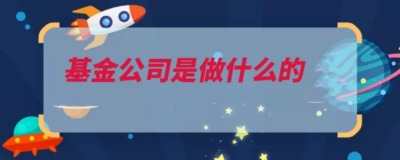 基金公司是做什么的（基金公司证券投资）