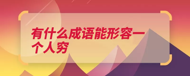 有什么成语能形容一个人穷（形容家贫如洗贫穷）