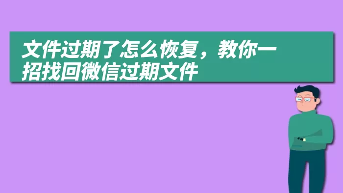 文件过期了怎么恢复，教你一招找回微信过期文件