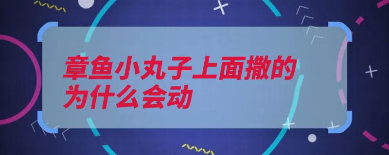 章鱼小丸子上面撒的为什么会动（鲣鱼日本章鱼小丸）