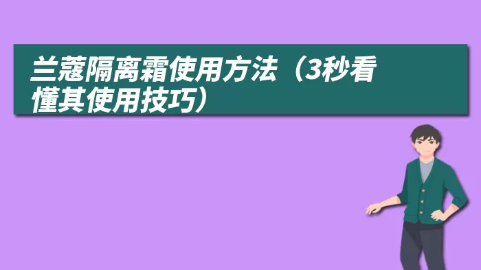 兰蔻隔离霜使用方法（3秒看懂其使用技巧）