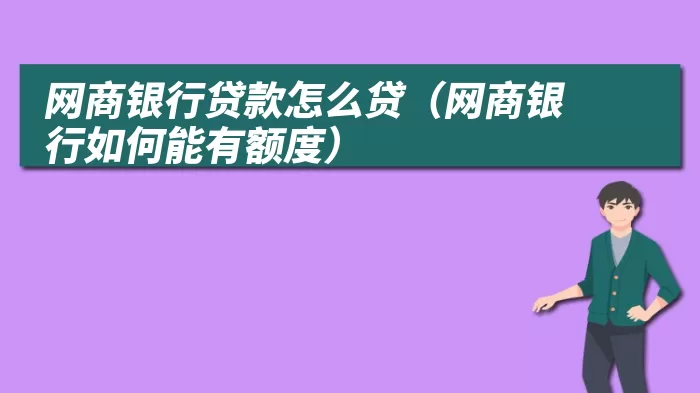 网商银行贷款怎么贷（网商银行如何能有额度）