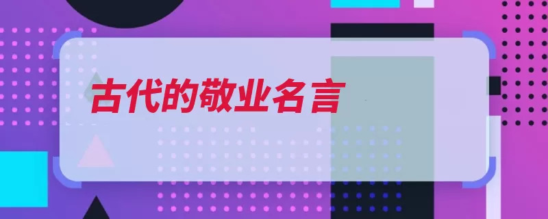 古代的敬业名言（人生自古谁无死后）