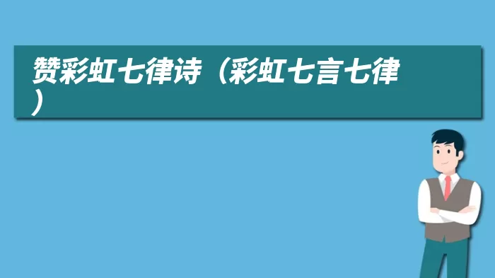 赞彩虹七律诗（彩虹七言七律）