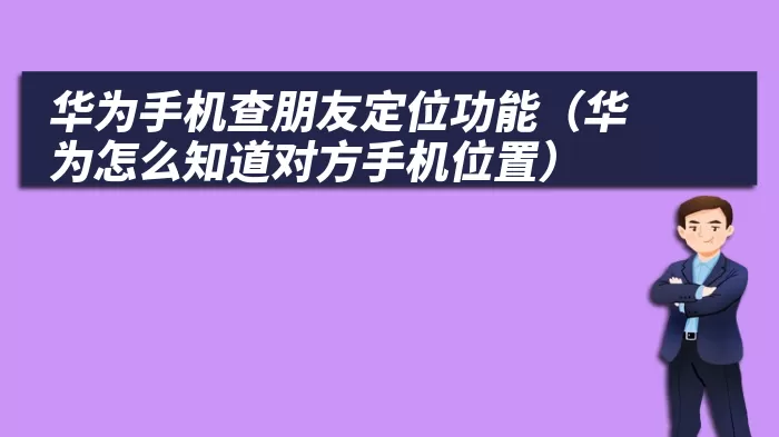 华为手机查朋友定位功能（华为怎么知道对方手机位置）