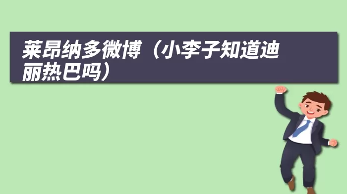莱昂纳多微博(小李子知道迪丽热巴吗)