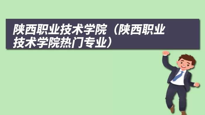 陕西职业技术学院(陕西职业技术学院热门专业)