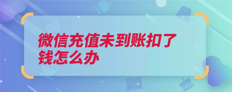 微信充值未到账扣了钱怎么办（充值点击记录再选）