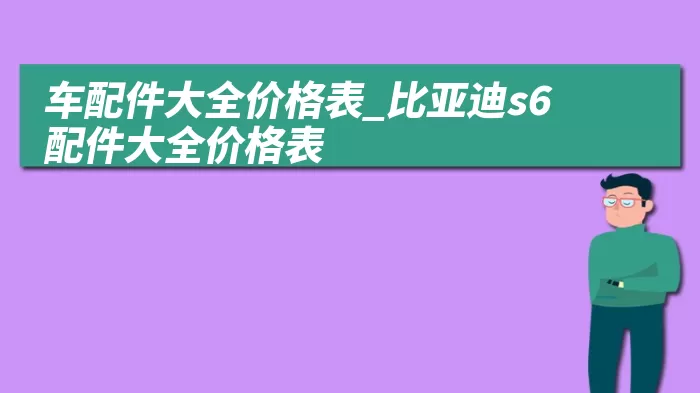 车配件大全价格表_比亚迪s6配件大全价格表