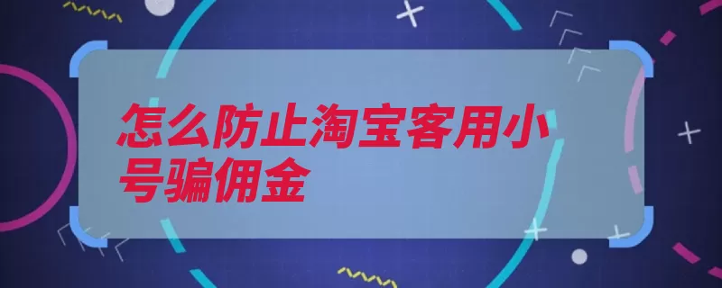 怎么防止淘宝客用小号骗佣金（淘宝佣金高昂商品）