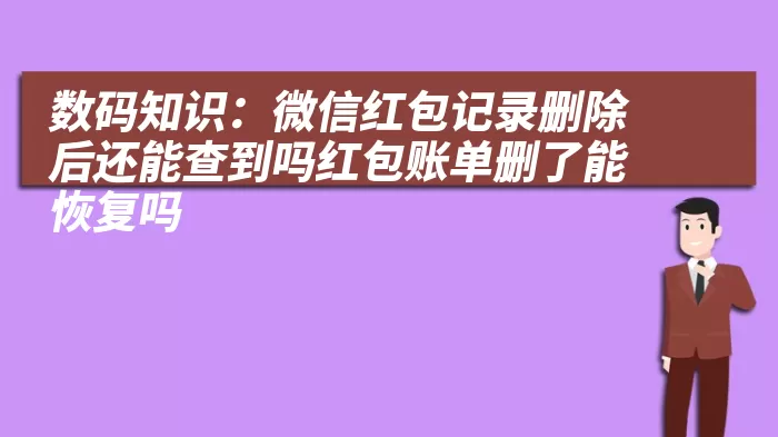 数码知识：微信红包记录删除后还能查到吗红包账单删了能恢复吗