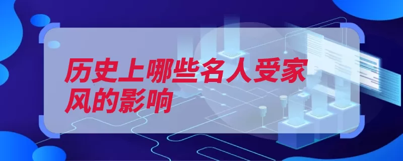 历史上哪些名人受家风的影响（家风子孙做什么纪）