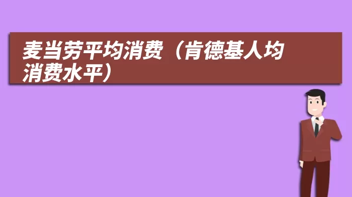 麦当劳平均消费(肯德基人均消费水平)