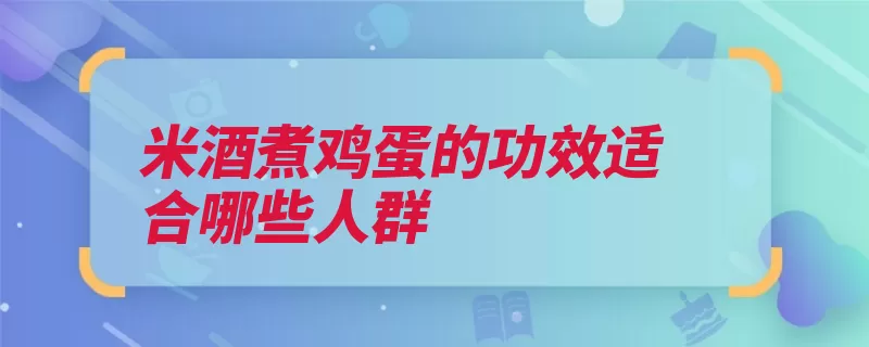 米酒煮鸡蛋的功效适合哪些人群（人群适合佝偻病清）