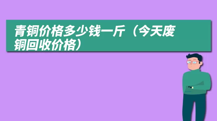 青铜价格多少钱一斤（今天废铜回收价格）